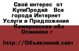 «Свой интерес» от КупиПродай - Все города Интернет » Услуги и Предложения   . Кемеровская обл.,Осинники г.